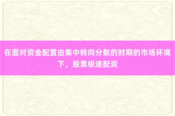 在面对资金配置由集中转向分散的时期的市场环境下，股票极速配资