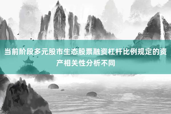 当前阶段多元股市生态股票融资杠杆比例规定的资产相关性分析不同