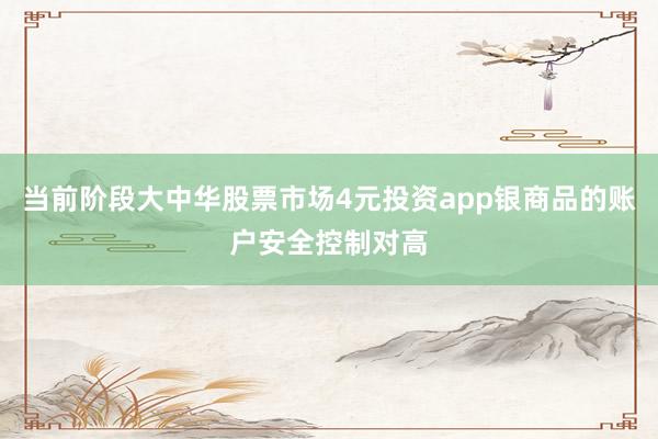 当前阶段大中华股票市场4元投资app银商品的账户安全控制对高