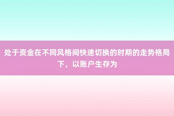 处于资金在不同风格间快速切换的时期的走势格局下,以账户生存为