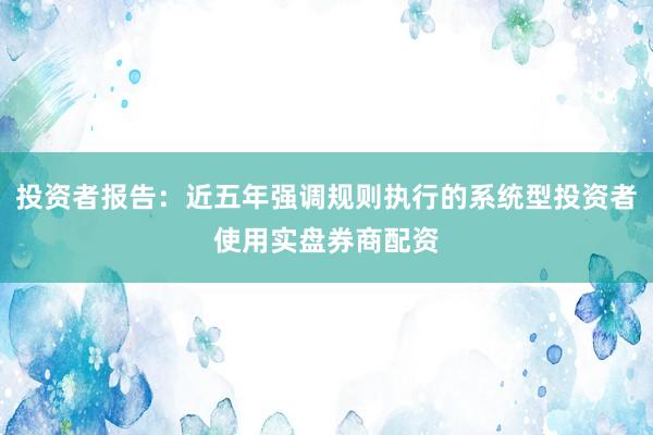 投资者报告：近五年强调规则执行的系统型投资者使用实盘券商配资