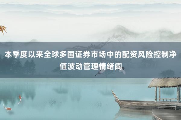 本季度以来全球多国证券市场中的配资风险控制净值波动管理情绪阈