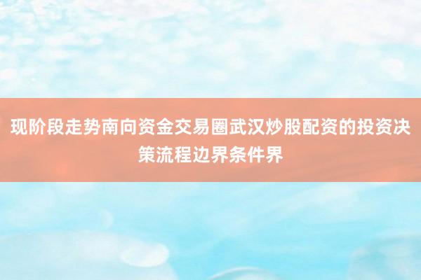 现阶段走势南向资金交易圈武汉炒股配资的投资决策流程边界条件界