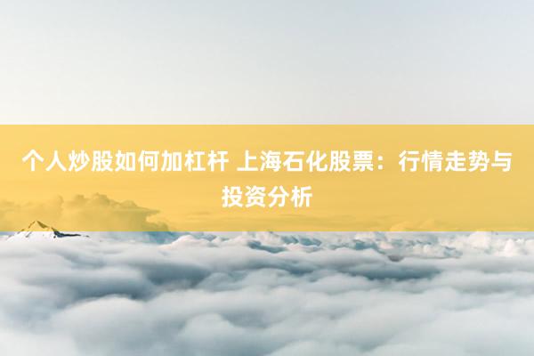 个人炒股如何加杠杆 上海石化股票：行情走势与投资分析