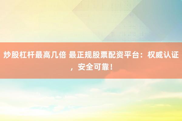炒股杠杆最高几倍 最正规股票配资平台:权威认证,安全可靠!