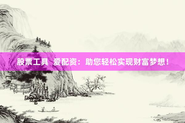 股票工具 爱配资:助您轻松实现财富梦想!