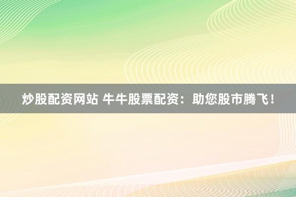 炒股配资网站 牛牛股票配资：助您股市腾飞！