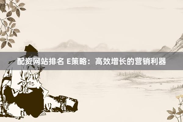 配资网站排名 E策略：高效增长的营销利器