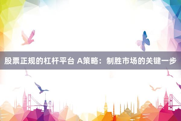 股票正规的杠杆平台 A策略：制胜市场的关键一步