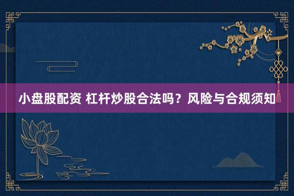 小盘股配资 杠杆炒股合法吗？风险与合规须知