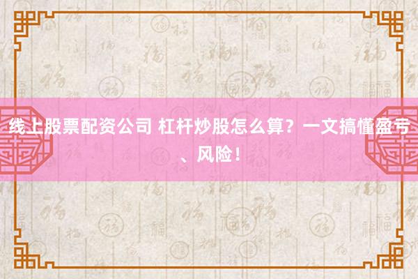 线上股票配资公司 杠杆炒股怎么算？一文搞懂盈亏、风险！