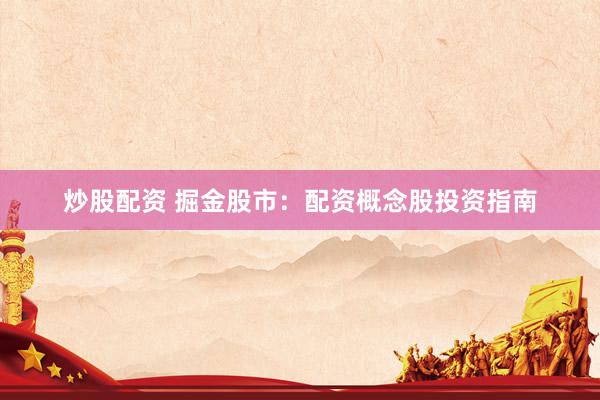 炒股配资 掘金股市：配资概念股投资指南