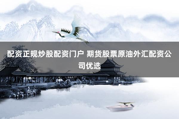 配资正规炒股配资门户 期货股票原油外汇配资公司优选