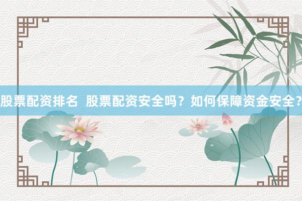 股票配资排名  股票配资安全吗？如何保障资金安全？