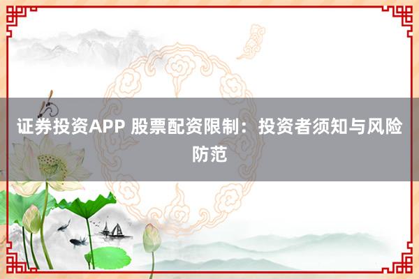 证券投资APP 股票配资限制：投资者须知与风险防范
