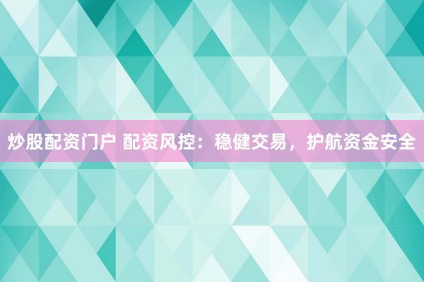 炒股配资门户 配资风控：稳健交易，护航资金安全