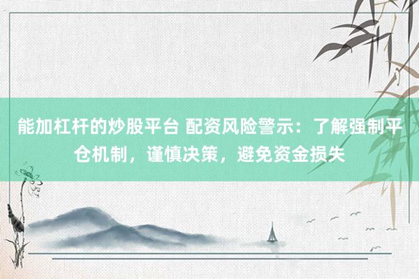能加杠杆的炒股平台 配资风险警示:了解强制平仓机制,谨慎决策,避免资金损失