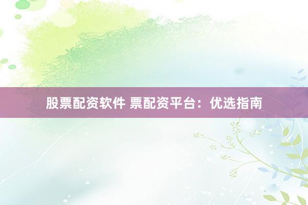 股票配资软件 票配资平台：优选指南