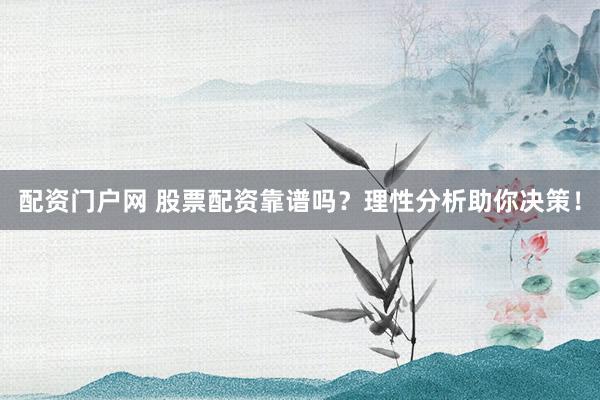 配资门户网 股票配资靠谱吗?理性分析助你决策!