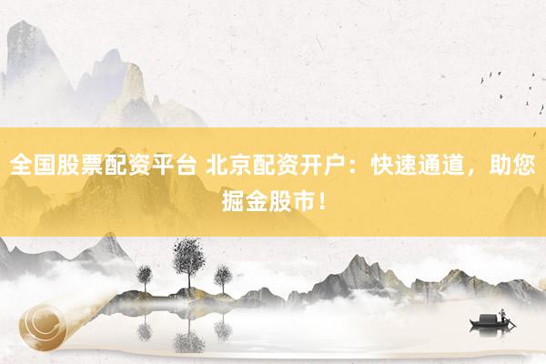 全国股票配资平台 北京配资开户：快速通道，助您掘金股市！