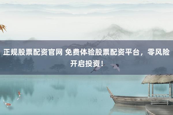 正规股票配资官网 免费体验股票配资平台，零风险开启投资！