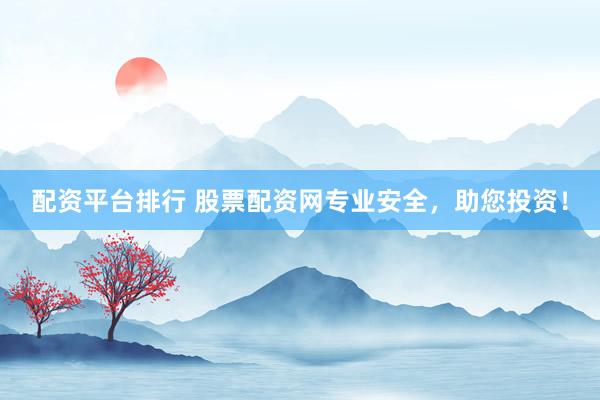 配资平台排行 股票配资网专业安全，助您投资！