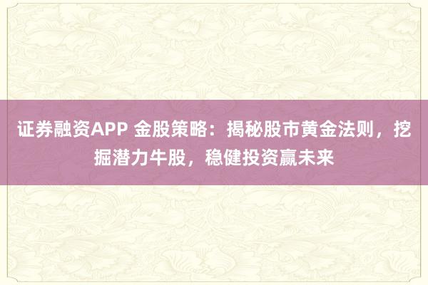 证券融资APP 金股策略：揭秘股市黄金法则，挖掘潜力牛股，稳健投资赢未来